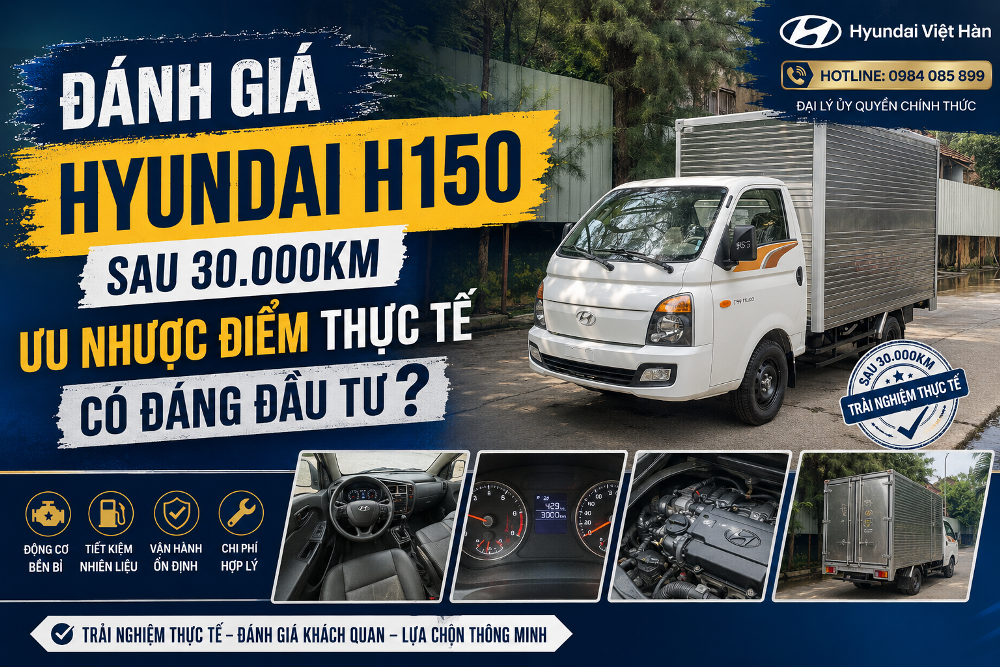 Đánh Giá Hyundai H150 Sau 30.000km: Ưu Nhược Điểm Thực Tế Có Đáng Mua?